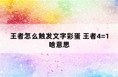 王者怎么触发文字彩蛋 王者4=1啥意思